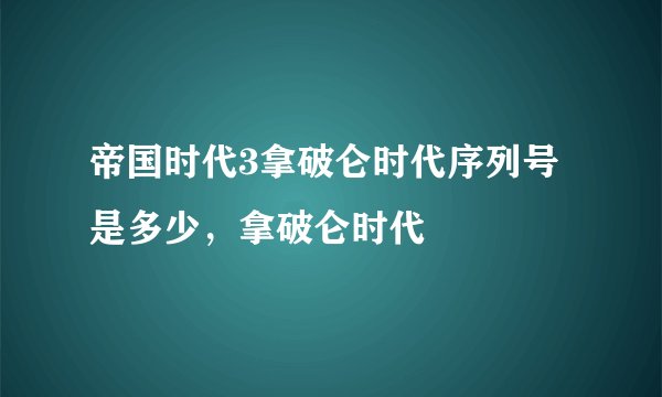 帝国时代3拿破仑时代序列号是多少，拿破仑时代