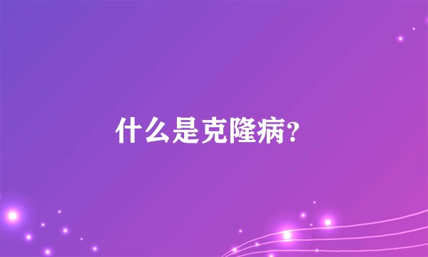 什么是克隆病？