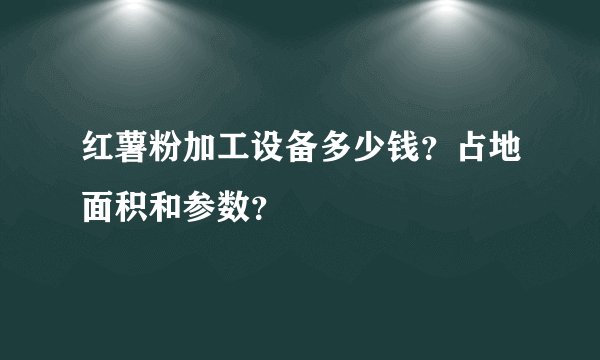红薯粉加工设备多少钱?占地面积和参数?