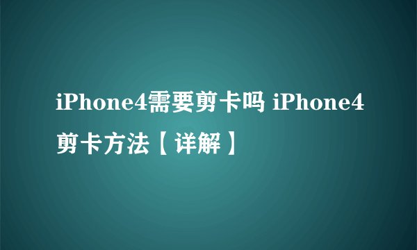 iPhone4需要剪卡吗 iPhone4剪卡方法【详解】