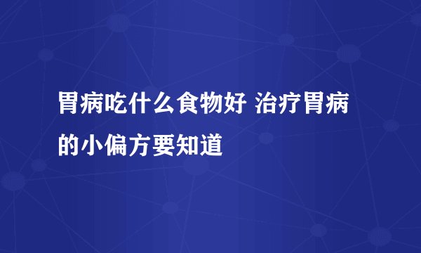 胃病吃什么食物好 治疗胃病的小偏方要知道