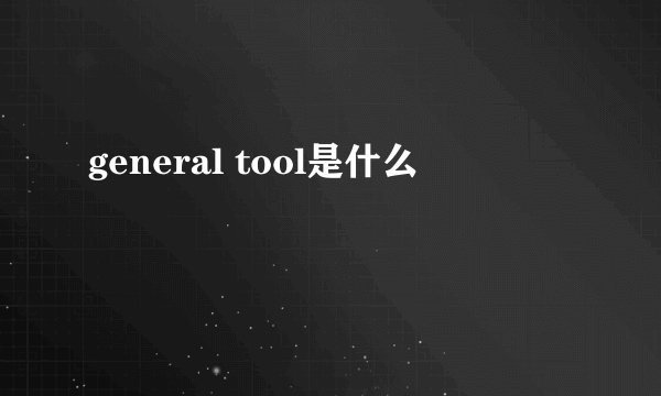 general tool是什么