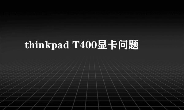 thinkpad T400显卡问题