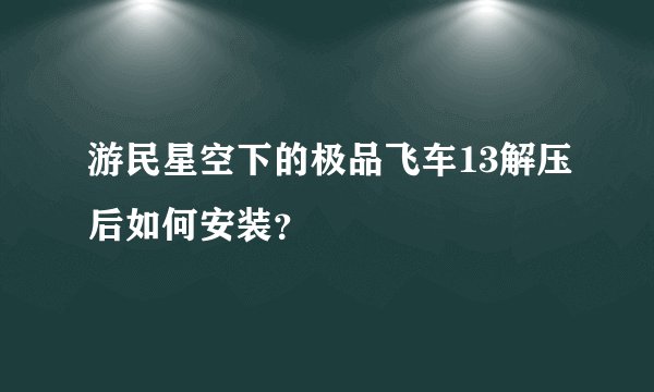 游民星空下的极品飞车13解压后如何安装？