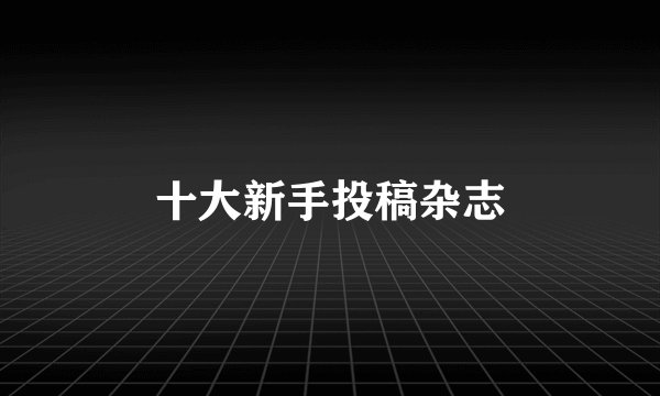 十大新手投稿杂志