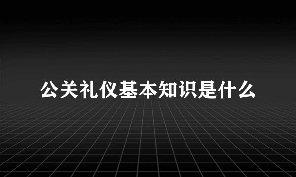 公关礼仪基本知识是什么
