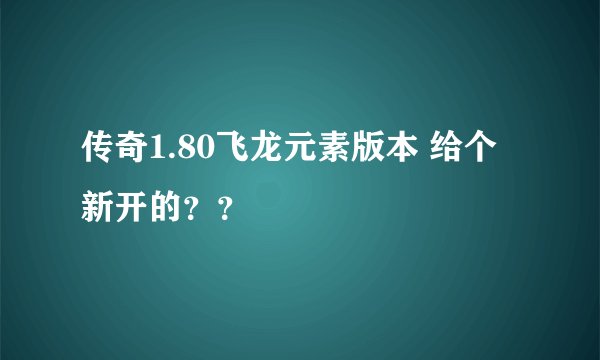 传奇1.80飞龙元素版本 给个新开的??