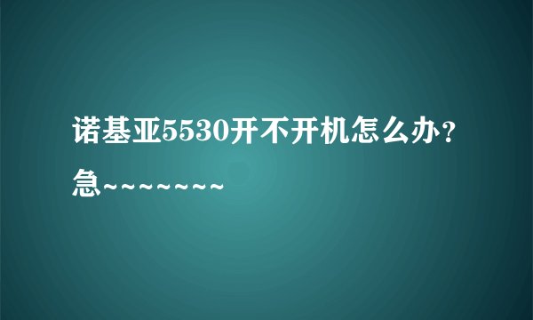 诺基亚5530开不开机怎么办?急~~~~~~~