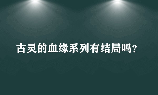 古灵的血缘系列有结局吗？