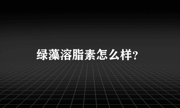 绿藻溶脂素怎么样？