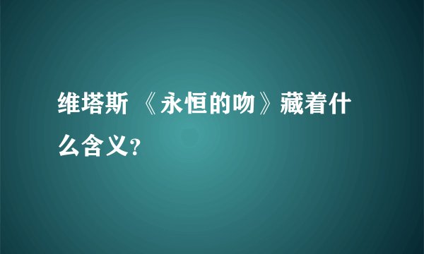 维塔斯 《永恒的吻》藏着什么含义？