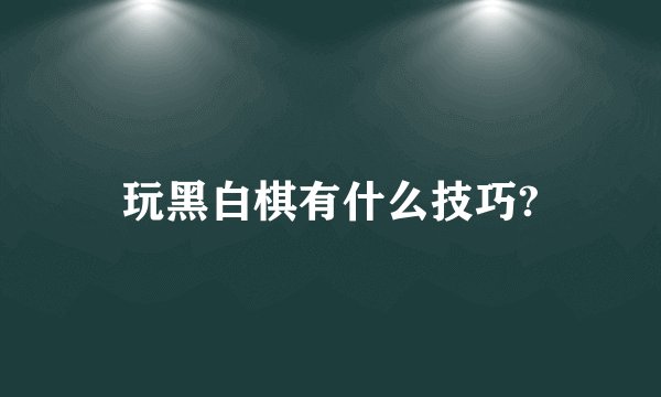 玩黑白棋有什么技巧?