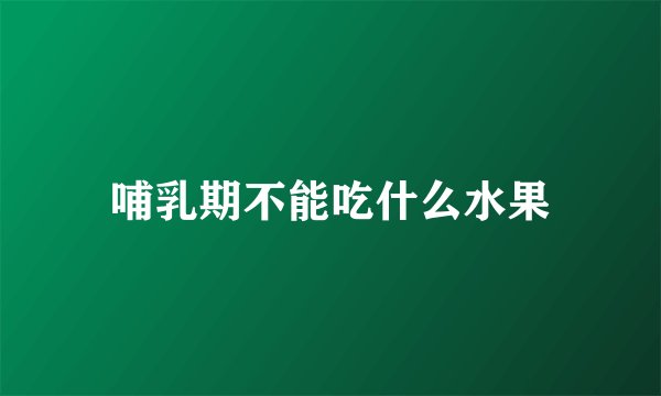 哺乳期不能吃什么水果