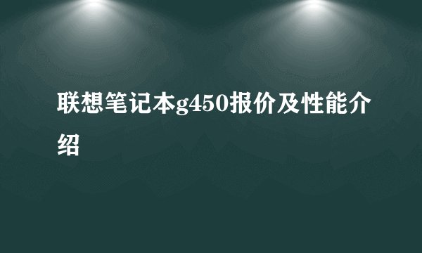 联想笔记本g450报价及性能介绍