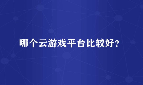 哪个云游戏平台比较好?
