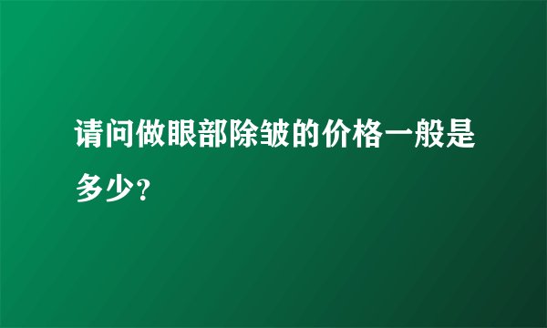 请问做眼部除皱的价格一般是多少?