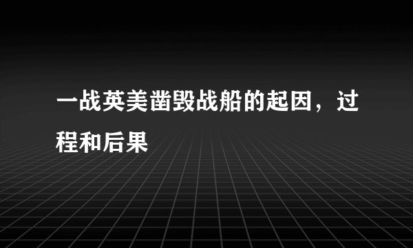 一战英美凿毁战船的起因，过程和后果