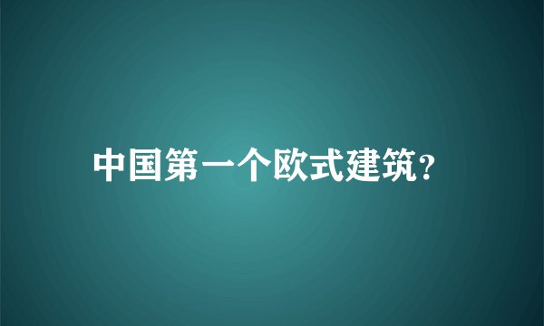 中国第一个欧式建筑？