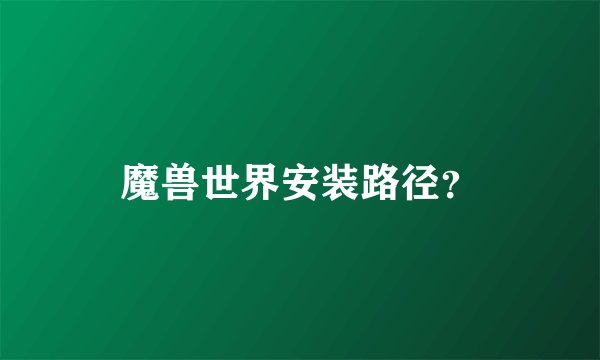 魔兽世界安装路径？