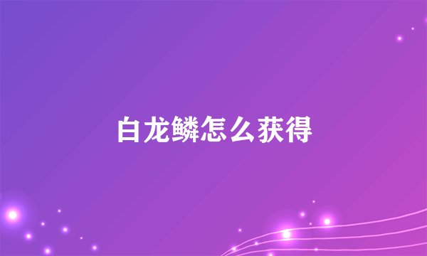 白龙鳞怎么获得
