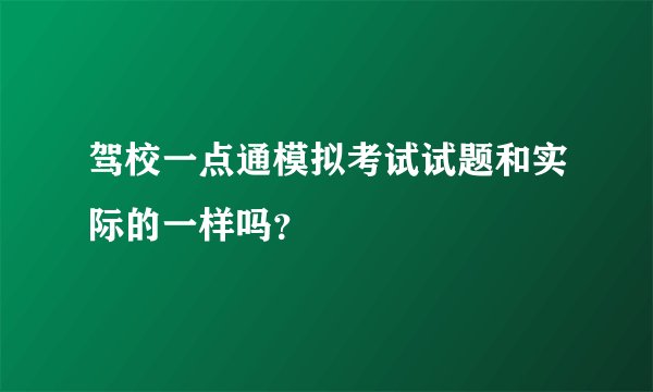 驾校一点通模拟考试试题和实际的一样吗？