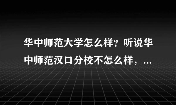 华中师范大学怎么样?听说华中师范汉口分校不怎么样,两者有什么联系?