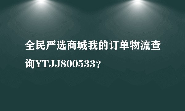 全民严选商城我的订单物流查询YTJJ800533？