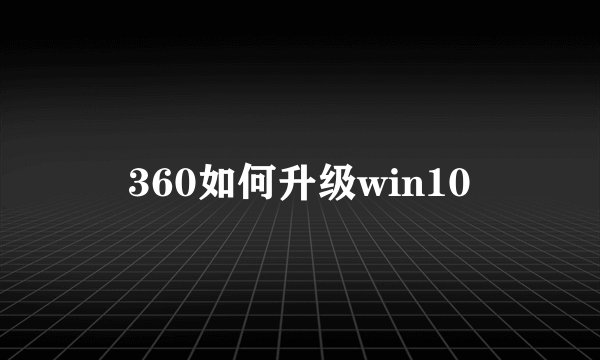 360如何升级win10