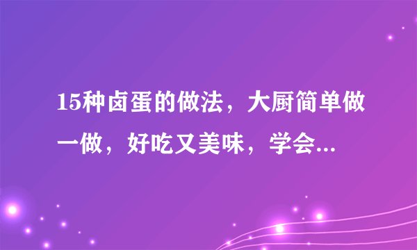 15种卤蛋的做法，大厨简单做一做，好吃又美味，学会了超级下饭