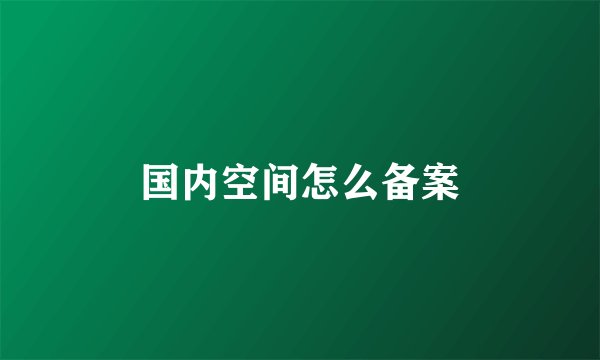 国内空间怎么备案