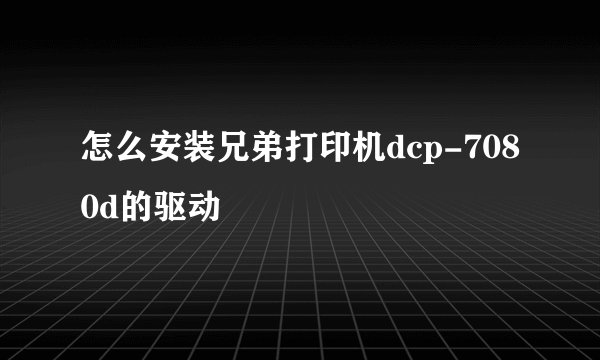 怎么安装兄弟打印机dcp-7080d的驱动