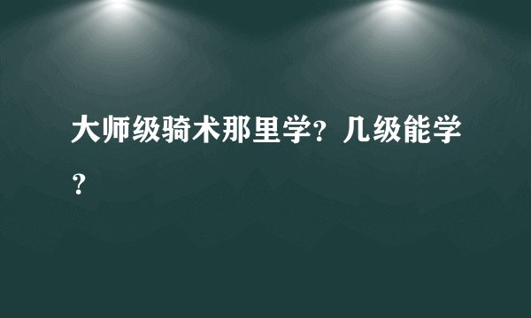 大师级骑术那里学？几级能学？