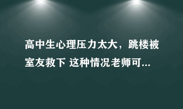 高中生心理压力太大，跳楼被室友救下 这种情况老师可以变相开除学生吗