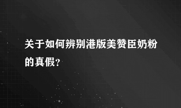 关于如何辨别港版美赞臣奶粉的真假？