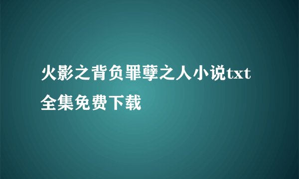 火影之背负罪孽之人小说txt全集免费下载
