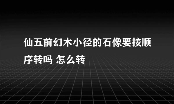 仙五前幻木小径的石像要按顺序转吗 怎么转