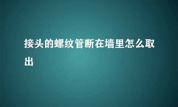 接头的螺纹管断在墙里怎么取出