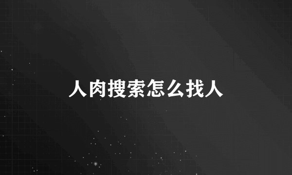 人肉搜索怎么找人