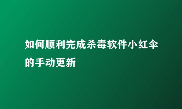 如何顺利完成杀毒软件小红伞的手动更新