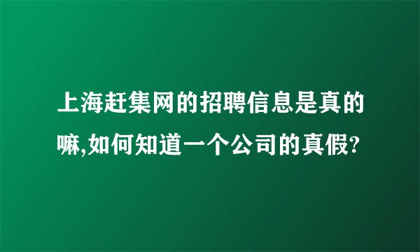 上海赶集网的招聘信息是真的嘛,如何知道一个公司的真假?
