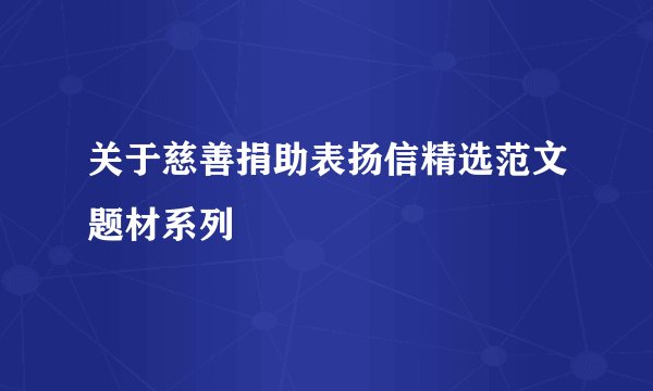 关于慈善捐助表扬信精选范文题材系列
