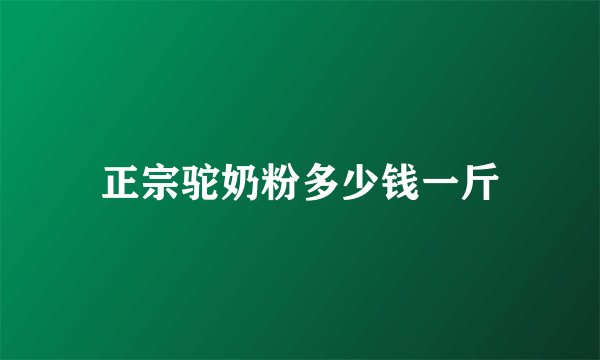 正宗驼奶粉多少钱一斤