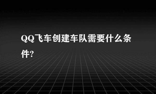 QQ飞车创建车队需要什么条件?