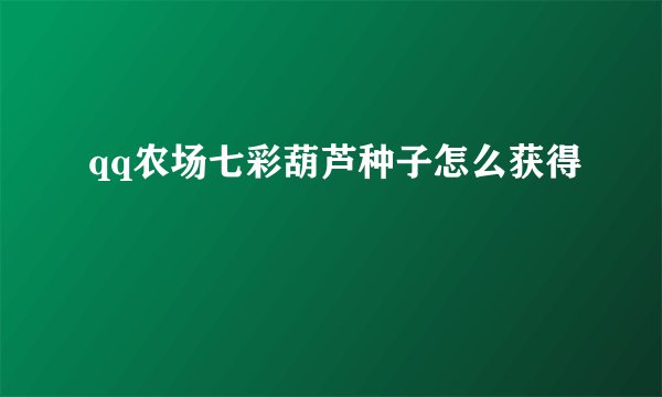 qq农场七彩葫芦种子怎么获得