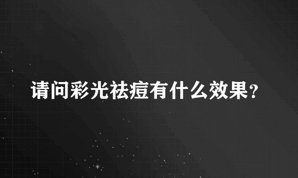 请问彩光祛痘有什么效果？