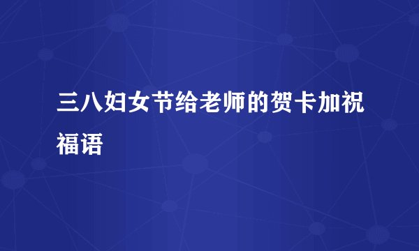 三八妇女节给老师的贺卡加祝福语