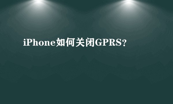 iPhone如何关闭GPRS？