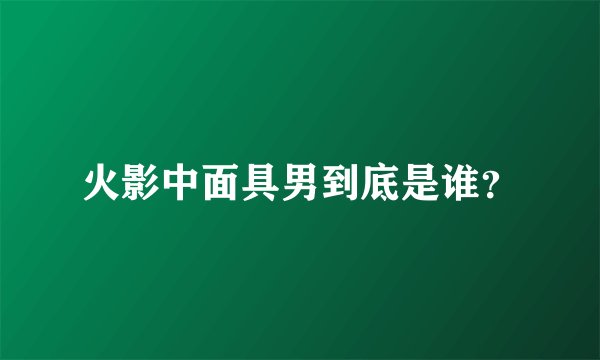 火影中面具男到底是谁?