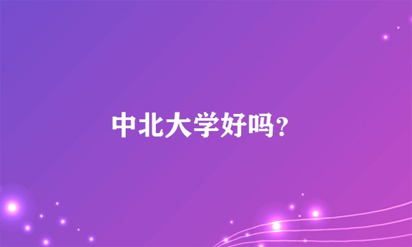中北大学好吗？