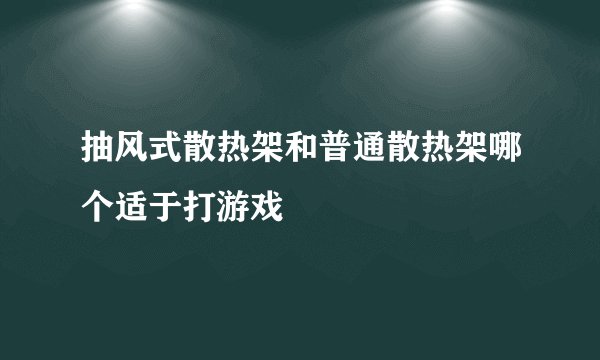 抽风式散热架和普通散热架哪个适于打游戏